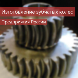 Изготовление зубчатых колес: Предприятия России